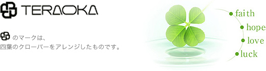 「TERAOKA」…このマークは、四葉のクローバーをアレンジしたものです。